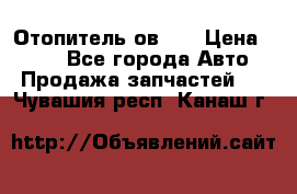 Отопитель ов 65 › Цена ­ 100 - Все города Авто » Продажа запчастей   . Чувашия респ.,Канаш г.